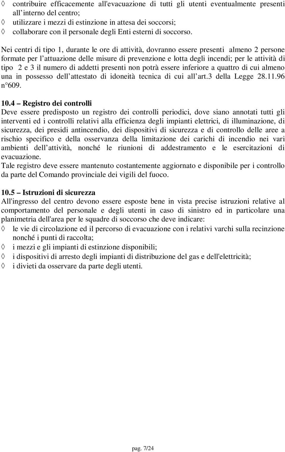 Nei centri di tipo 1, durante le ore di attività, dovranno essere presenti almeno 2 persone formate per l attuazione delle misure di prevenzione e lotta degli incendi; per le attività di tipo 2 e 3