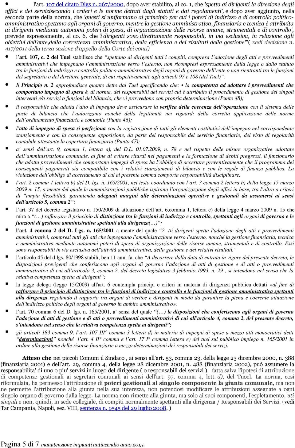 'questi si uniformano al principio per cui i poteri di indirizzo e di controllo politicoamministrativo spettano agli organi di governo, mentre la gestione amministrativa, finanziaria e tecnica è