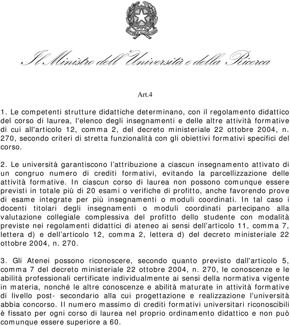 decreto ministeriale 22 ottobre 2004, n. 270, secondo criteri di stretta funzionalità con gli obiettivi formativi specifici del corso. 2. Le università garantiscono l attribuzione a ciascun insegnamento attivato di un congruo numero di crediti formativi, evitando la parcellizzazione delle attività formative.