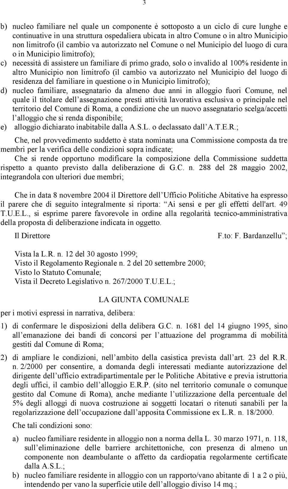 limitrofo (il cambio va autorizzato nel Municipio del luogo di residenza del familiare in questione o in Municipio limitrofo); d) nucleo familiare, assegnatario da almeno due anni in alloggio fuori