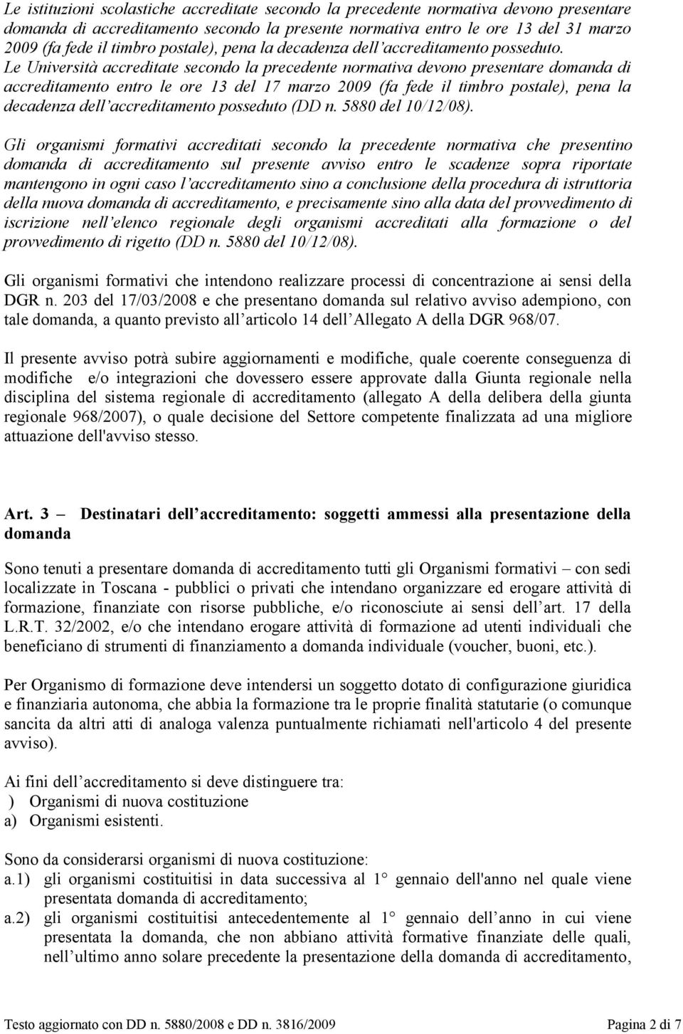 Le Università accreditate secondo la precedente normativa devono presentare domanda di accreditamento entro le ore 13 del 17 marzo 2009 (fa fede il timbro postale), pena la decadenza dell