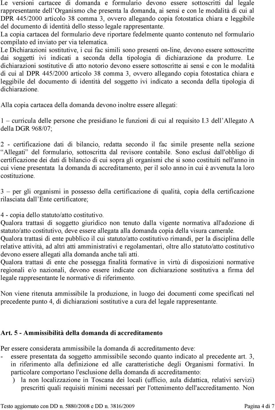 La copia cartacea del formulario deve riportare fedelmente quanto contenuto nel formulario compilato ed inviato per via telematica.