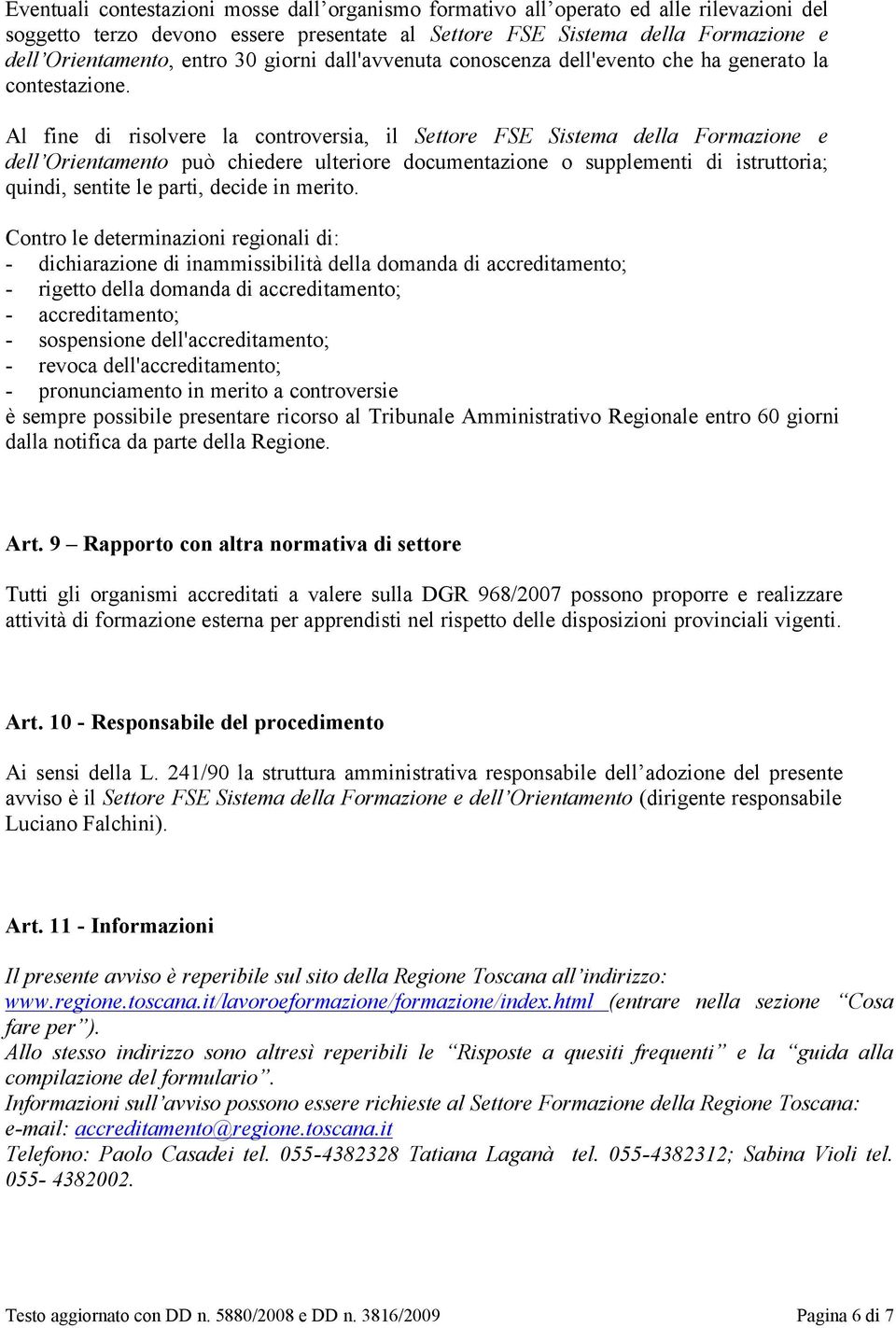 Al fine di risolvere la controversia, il Settore FSE Sistema della Formazione e dell Orientamento può chiedere ulteriore documentazione o supplementi di istruttoria; quindi, sentite le parti, decide