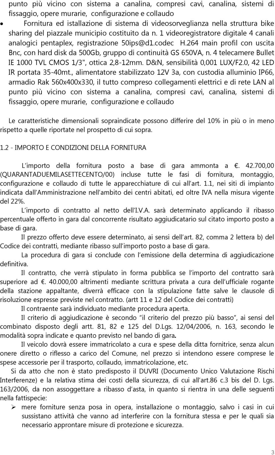 264 main profil con uscita Bnc, con hard disk da 500Gb, gruppo di continuità GS 650VA, n. 4 telecamere Bullet IE 1000 TVL CMOS 1/3", ottica 2,8-12mm. D&N, sensibilità 0,001 LUX/F2.