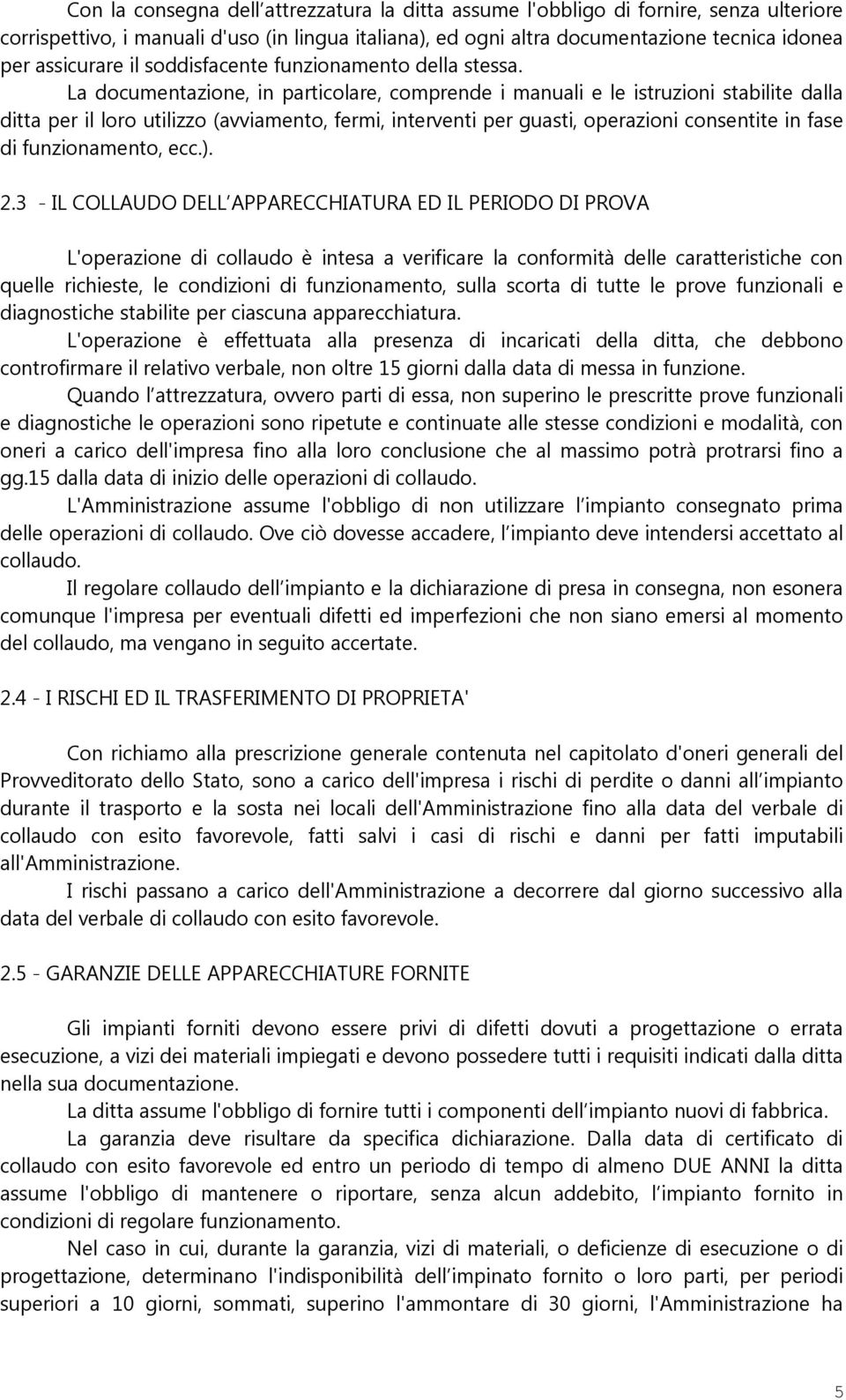 La documentazione, in particolare, comprende i manuali e le istruzioni stabilite dalla ditta per il loro utilizzo (avviamento, fermi, interventi per guasti, operazioni consentite in fase di