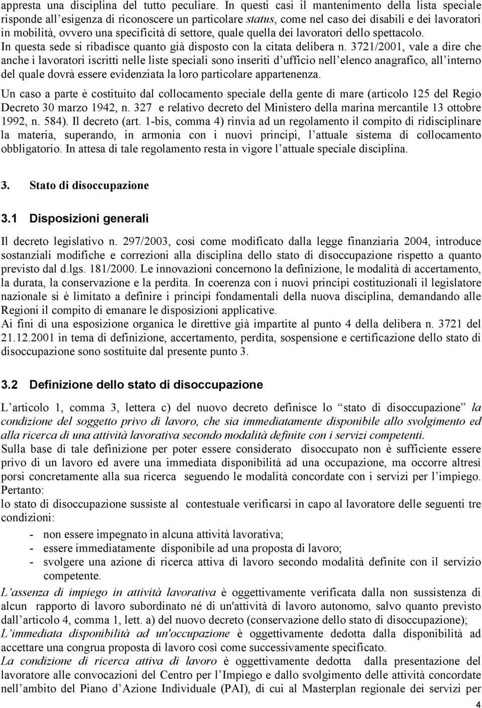 settore, quale quella dei lavoratori dello spettacolo. In questa sede si ribadisce quanto già disposto con la citata delibera n.