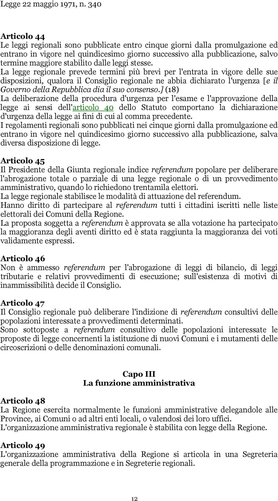 La legge regionale prevede termini più brevi per l'entrata in vigore delle sue disposizioni, qualora il Consiglio regionale ne abbia dichiarato l'urgenza [e il Governo della Repubblica dia il suo