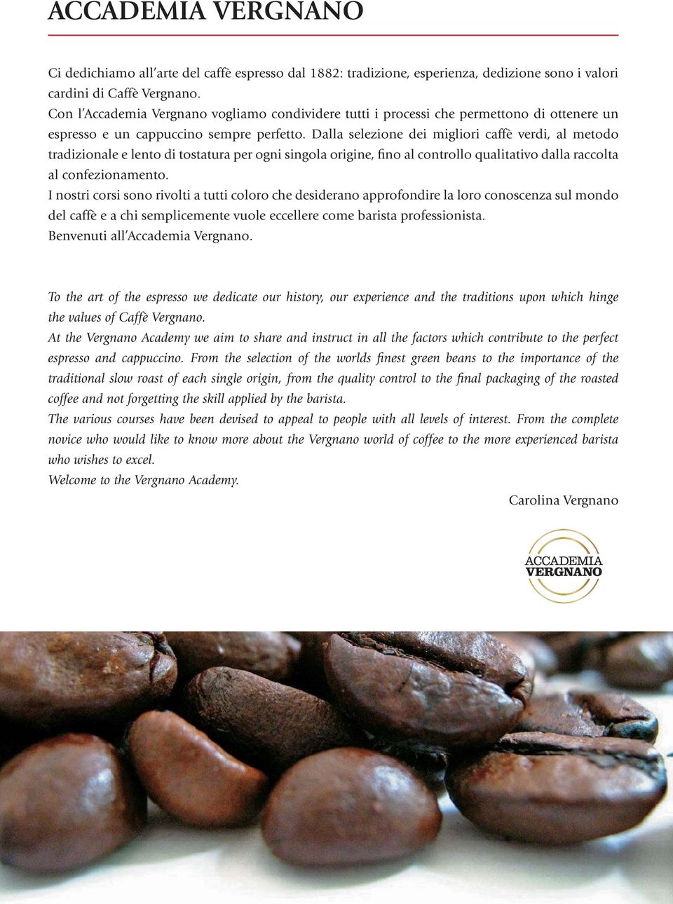 Dalla selezione dei migliori caffè verdi, al metodo tradizionale e lento di tostatura per ogni singola origine, fino al controllo qualitativo dalla raccolta al confezionamento.