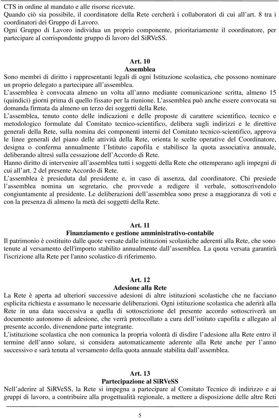 10 Assemblea Sono membri di diritto i rappresentanti legali di ogni Istituzione scolastica, che possono nominare un proprio delegato a partecipare all assemblea.