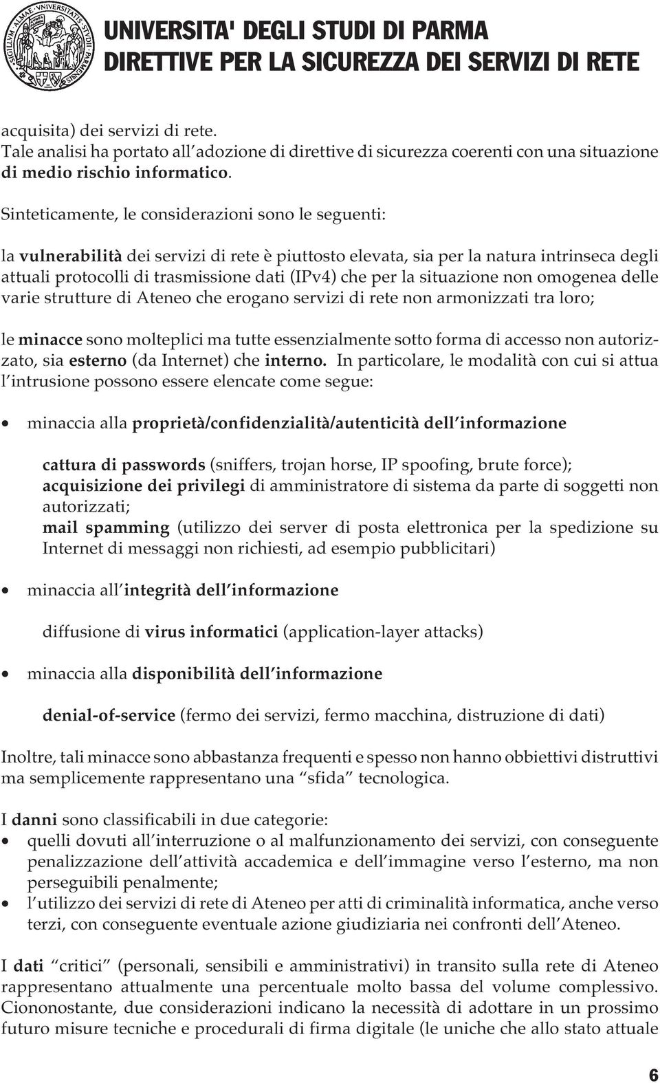 la situazione non omogenea delle varie strutture di Ateneo che erogano servizi di rete non armonizzati tra loro; le minacce sono molteplici ma tutte essenzialmente sotto forma di accesso non