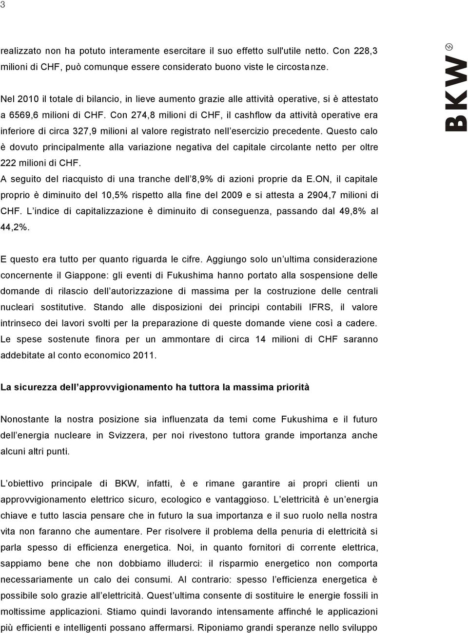 Con 274,8 milioni di CHF, il cashflow da attività operative era inferiore di circa 327,9 milioni al valore registrato nell esercizio precedente.