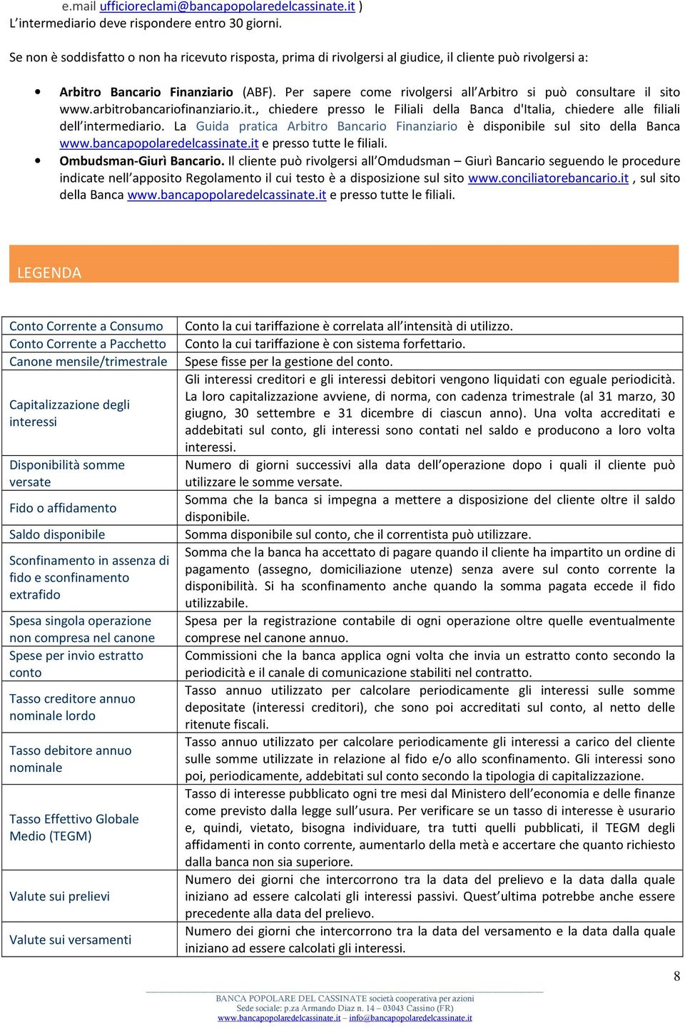 Per sapere come rivolgersi all Arbitro si può consultare il sito www.arbitrobancariofinanziario.it., chiedere presso le Filiali della Banca d'italia, chiedere alle filiali dell intermediario.