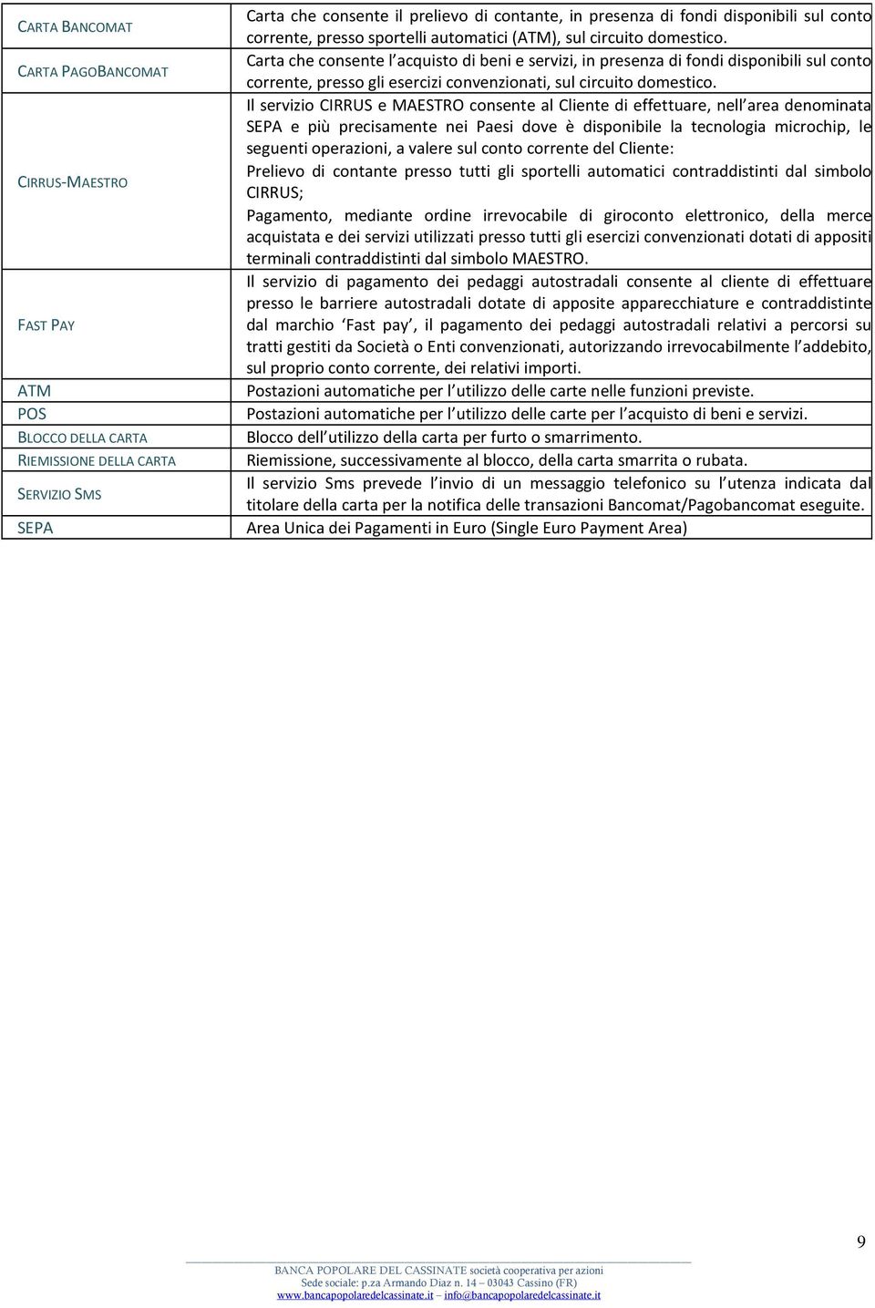 Carta che consente l acquisto di beni e servizi, in presenza di fondi disponibili sul conto corrente, presso gli esercizi convenzionati, sul circuito domestico.