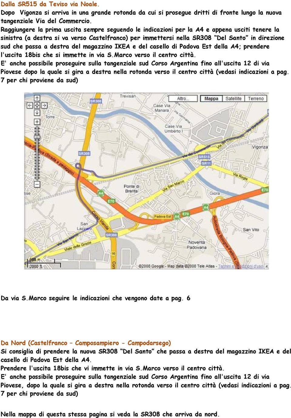 passa a destra del magazzino IKEA e del casello di Padova Est della A4; prendere l'uscita 18bis che si immette in via S.Marco verso il centro città.