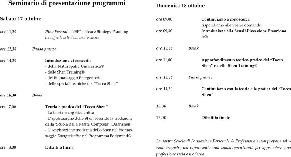 11,00 Approfondimento teorico-pratico del Tocco Shen e dello Shen Training - dello Shen Training : - del Biomassaggio Energetico ore 12,30 Pausa pranzo - delle speciali tecniche del Tocco Shen ore