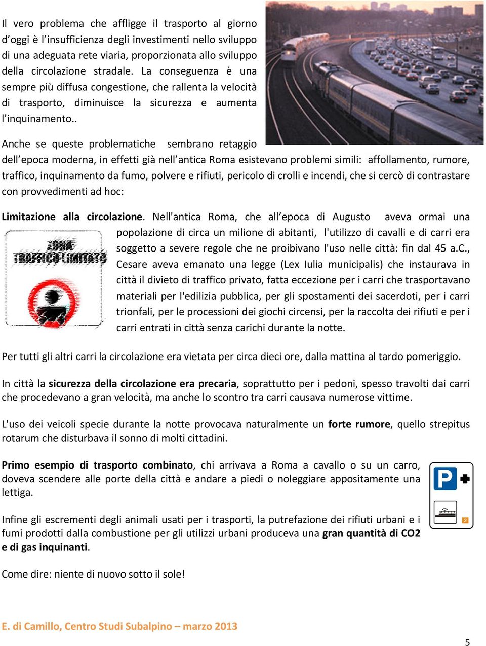 . Anche se queste problematiche sembrano retaggio dell epoca moderna, in effetti già nell antica Roma esistevano problemi simili: affollamento, rumore, traffico, inquinamento da fumo, polvere e