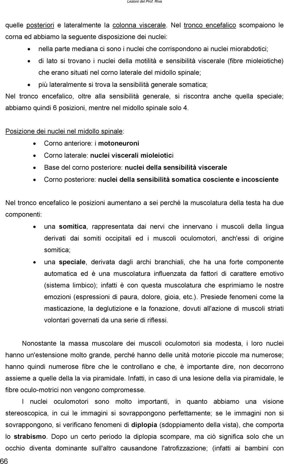 della motilità e sensibilità viscerale (fibre mioleiotiche) che erano situati nel corno laterale del midollo spinale; più lateralmente si trova la sensibilità generale somatica; Nel tronco