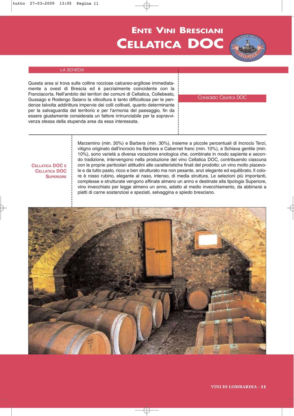 Nell ambito dei territori dei comuni di Cellatica, Collebeato, Gussago e Rodengo Saiano la viticoltura è tanto difficoltosa per le pendenze talvolta addirittura impervie dei colli coltivati, quanto