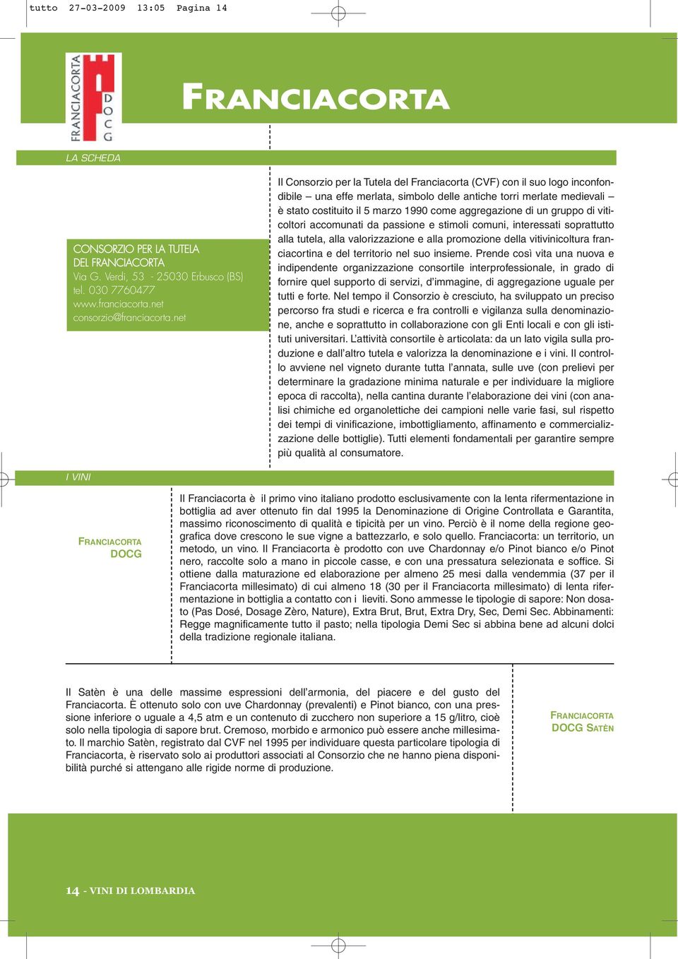 net Il Consorzio per la Tutela del Franciacorta (CVF) con il suo logo inconfondibile una effe merlata, simbolo delle antiche torri merlate medievali è stato costituito il 5 marzo 1990 come