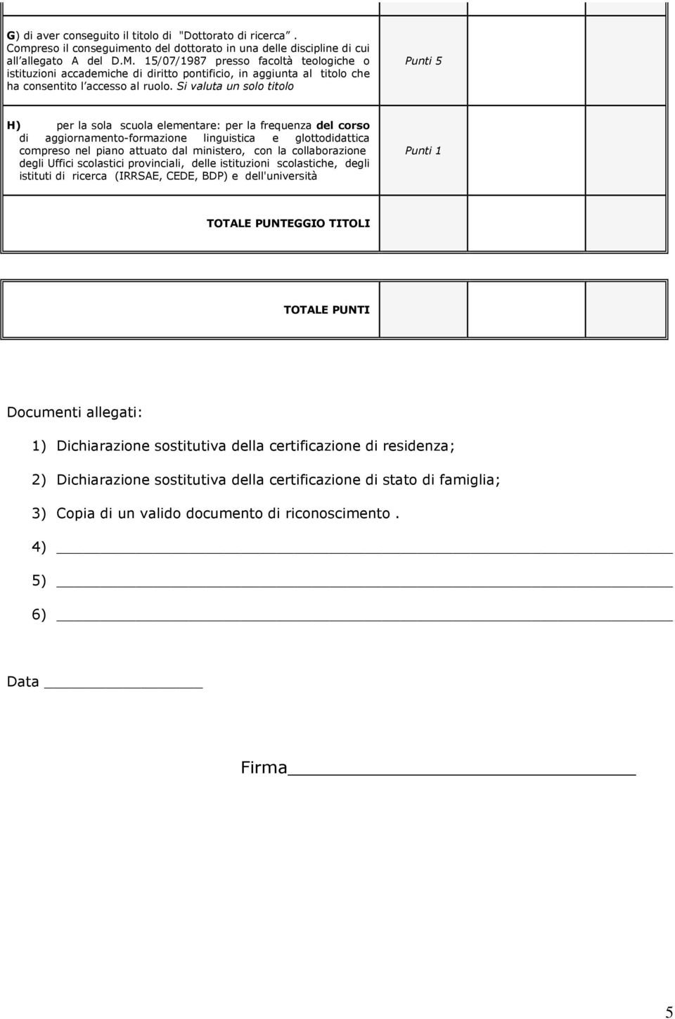 Si valuta un solo titolo Punti 5 H) per la sola scuola elementare: per la frequenza del corso di aggiornamento-formazione linguistica e glottodidattica compreso nel piano attuato dal ministero, con