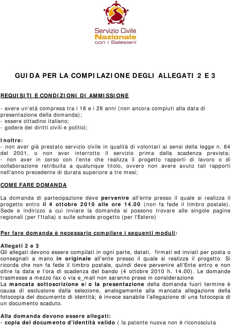 64 del 2001, o non aver interrotto il servizio prima della scadenza prevista; - non aver in corso con l ente che realizza il progetto rapporti di lavoro o di collaborazione retribuita a qualunque