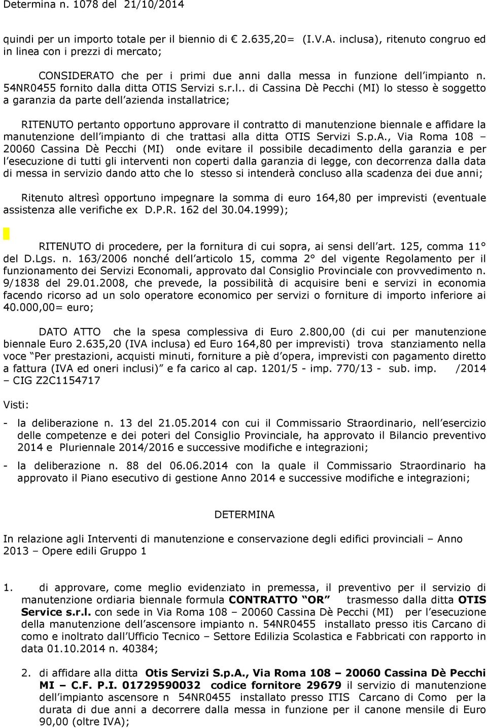 Cassina Dè Pecchi (MI) lo stesso è soggetto a garanzia da parte dell azienda installatrice; RITENUTO pertanto opportuno approvare il contratto di manutenzione biennale e affidare la manutenzione dell