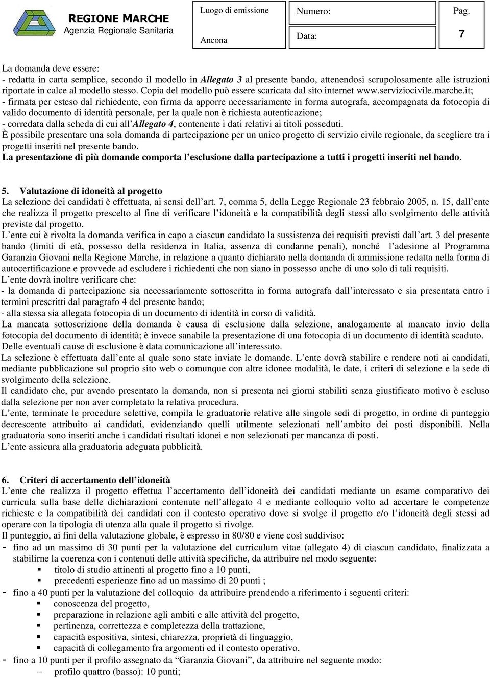 it; - firmata per esteso dal richiedente, con firma da apporre necessariamente in forma autografa, accompagnata da fotocopia di valido documento di identità personale, per la quale non è richiesta