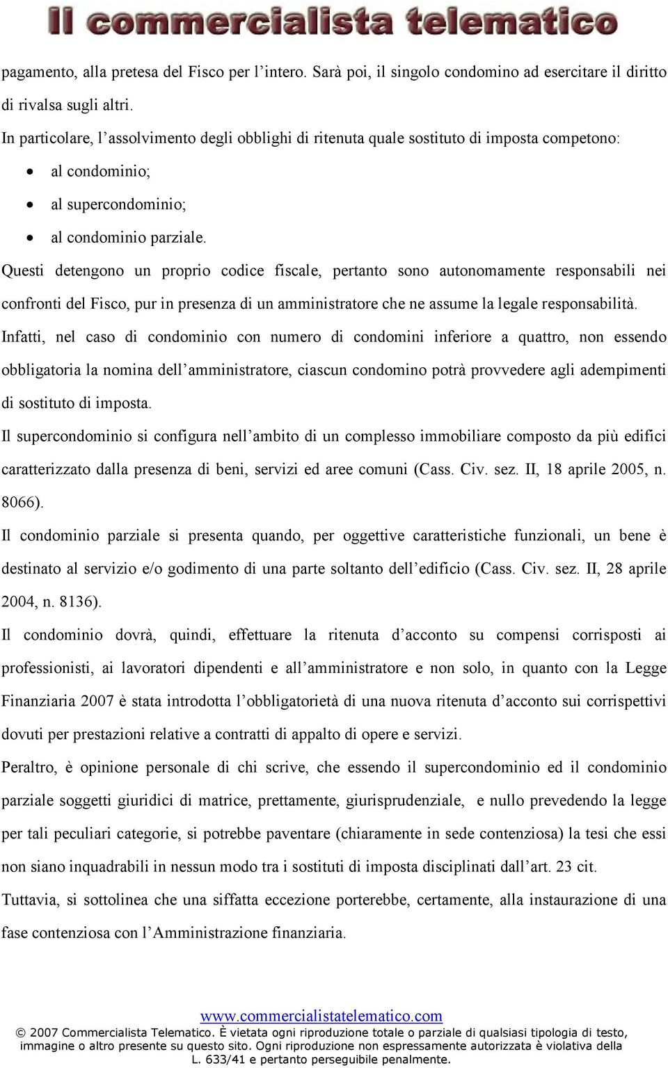 Questi detengono un proprio codice fiscale, pertanto sono autonomamente responsabili nei confronti del Fisco, pur in presenza di un amministratore che ne assume la legale responsabilità.