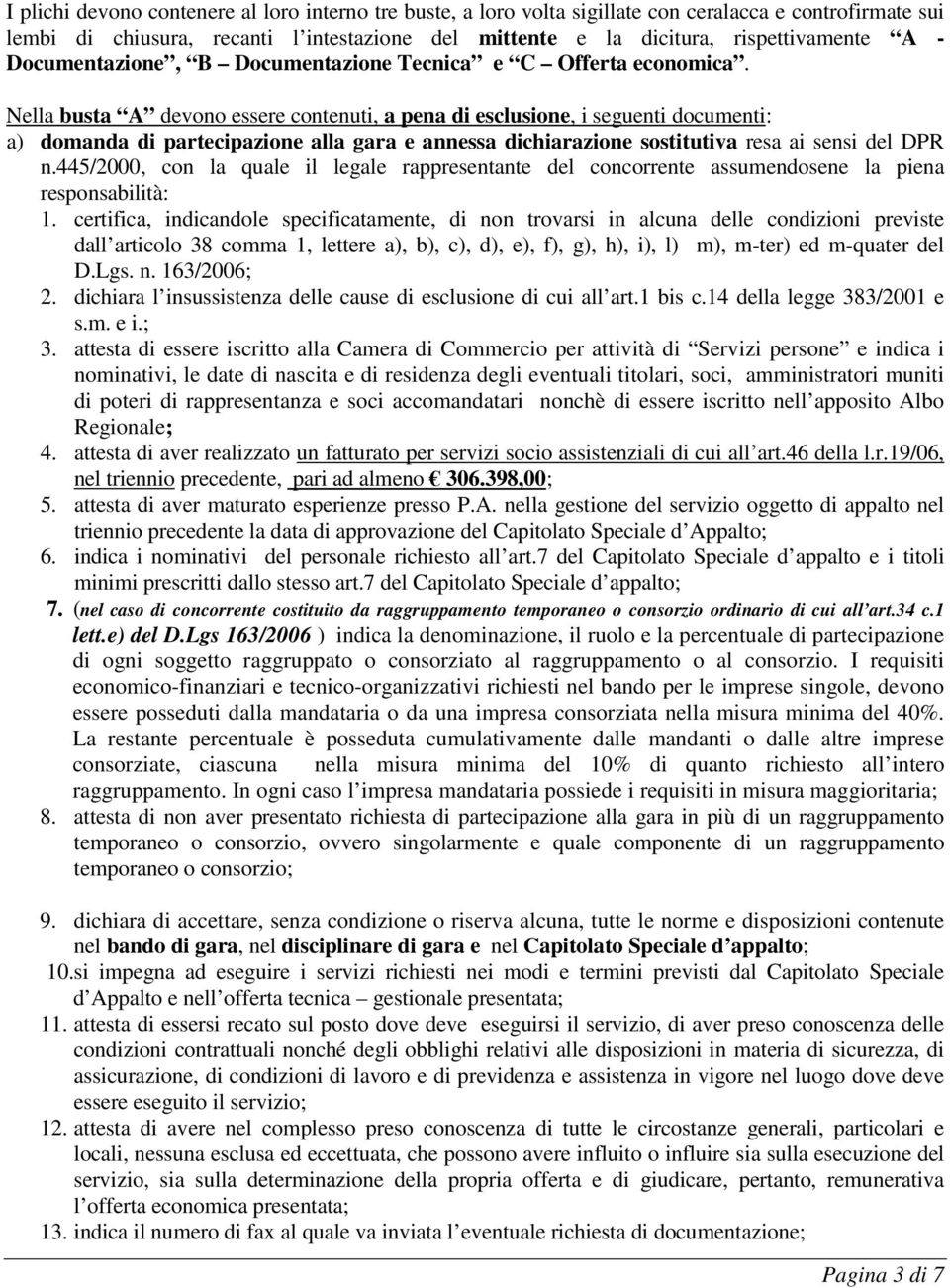 Nella busta A devono essere contenuti, a pena di esclusione, i seguenti documenti: a) domanda di partecipazione alla gara e annessa dichiarazione sostitutiva resa ai sensi del DPR n.