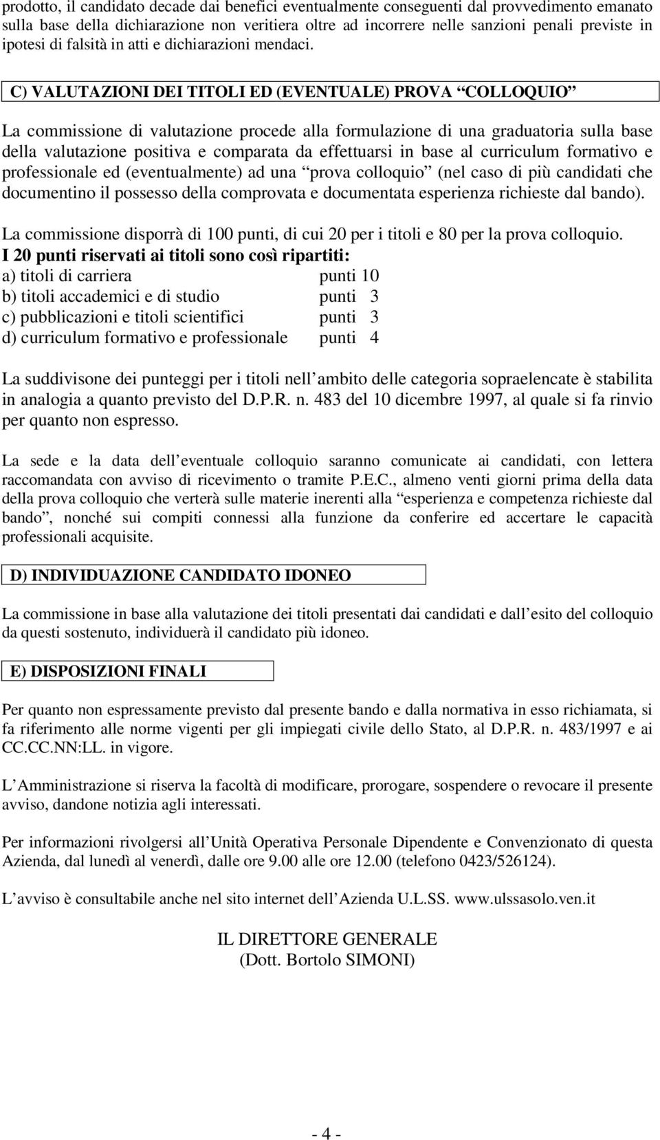 C) VALUTAZIONI DEI TITOLI ED (EVENTUALE) PROVA COLLOQUIO La commissione di valutazione procede alla formulazione di una graduatoria sulla base della valutazione positiva e comparata da effettuarsi in