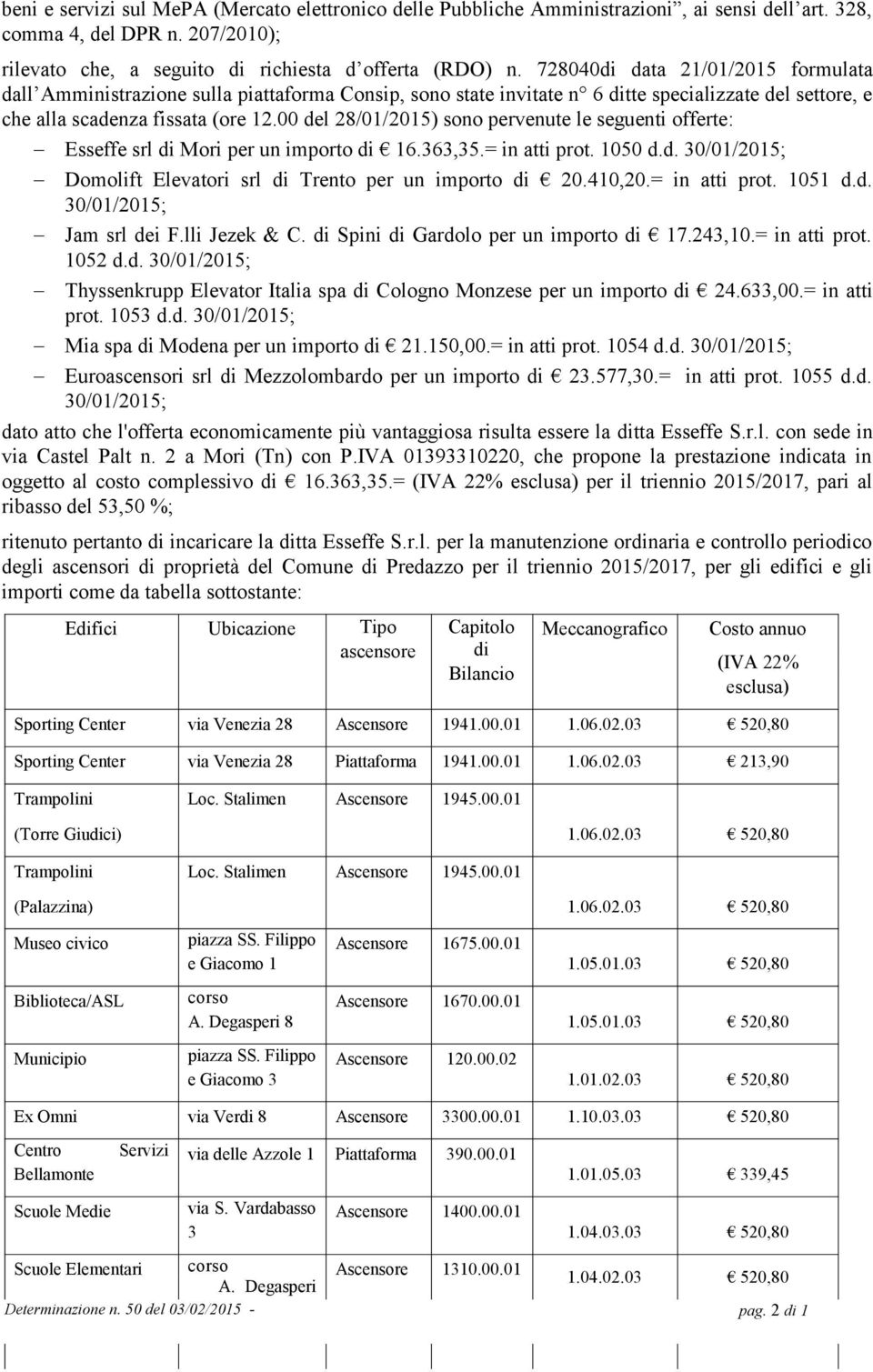 00 del 28/01/2015) sono pervenute le seguenti offerte: Esseffe srl di Mori per un importo di 16.363,35.= in atti prot. 1050 d.d. 30/01/2015; Domolift Elevatori srl di Trento per un importo di 20.