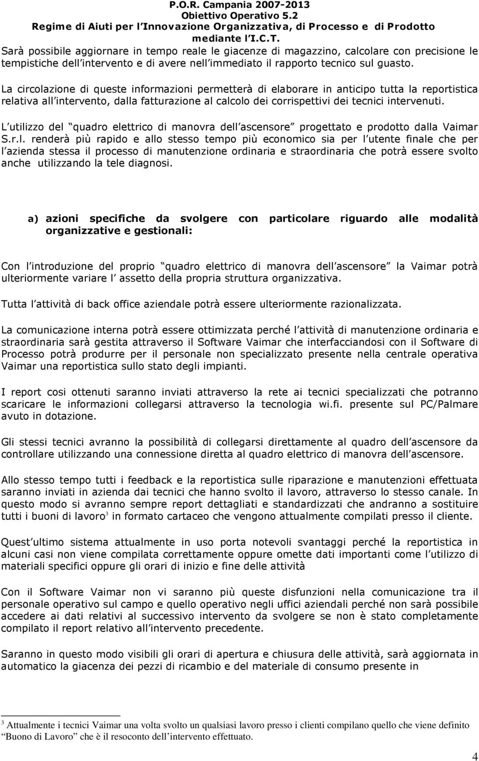 La circolazione di queste informazioni permetterà di elaborare in anticipo tutta la reportistica relativa all intervento, dalla fatturazione al calcolo dei corrispettivi dei tecnici intervenuti.