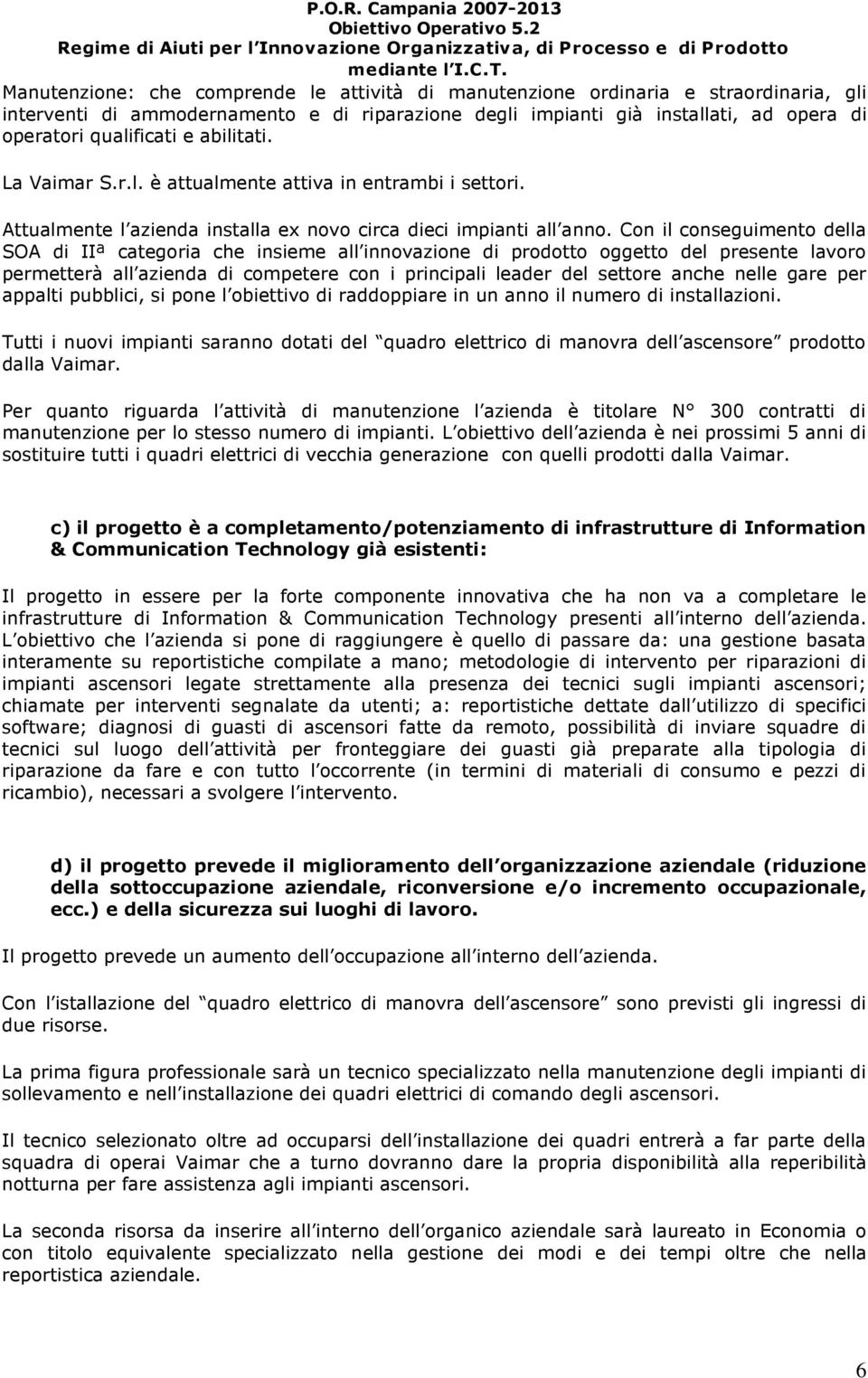 abilitati. La Vaimar S.r.l. è attualmente attiva in entrambi i settori. Attualmente l azienda installa ex novo circa dieci impianti all anno.