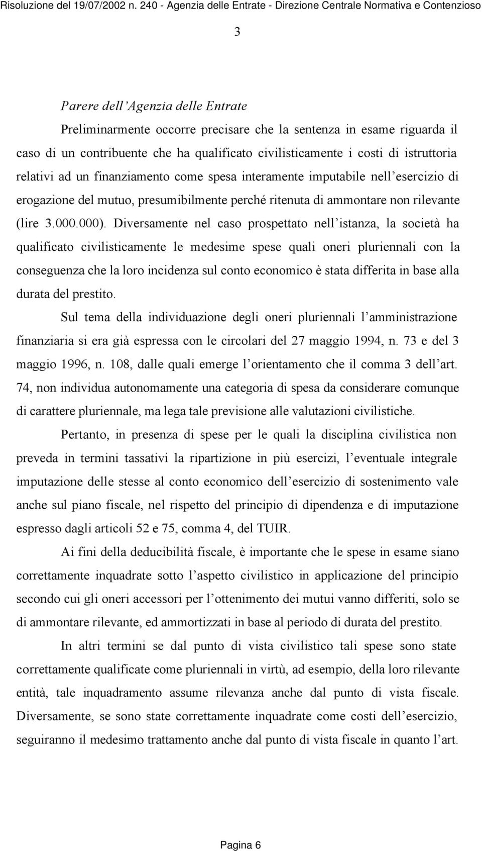 Diversamente nel caso prospettato nell istanza, la società ha qualificato civilisticamente le medesime spese quali oneri pluriennali con la conseguenza che la loro incidenza sul conto economico è