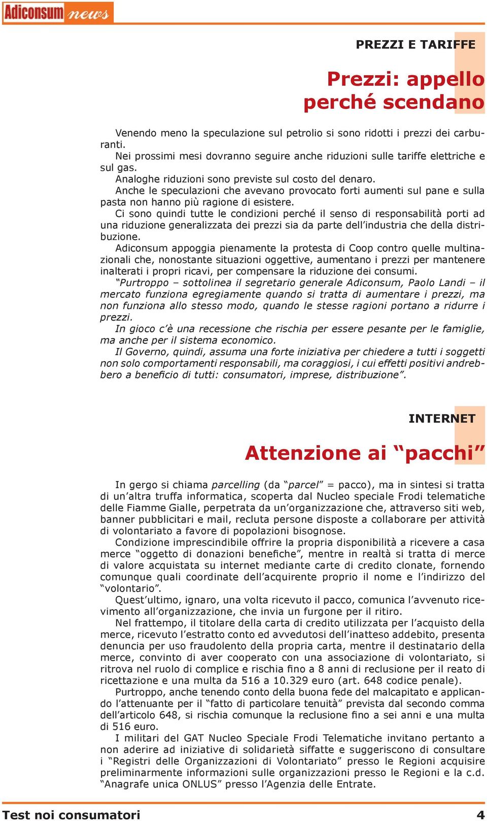 Anche le speculazioni che avevano provocato forti aumenti sul pane e sulla pasta non hanno più ragione di esistere.