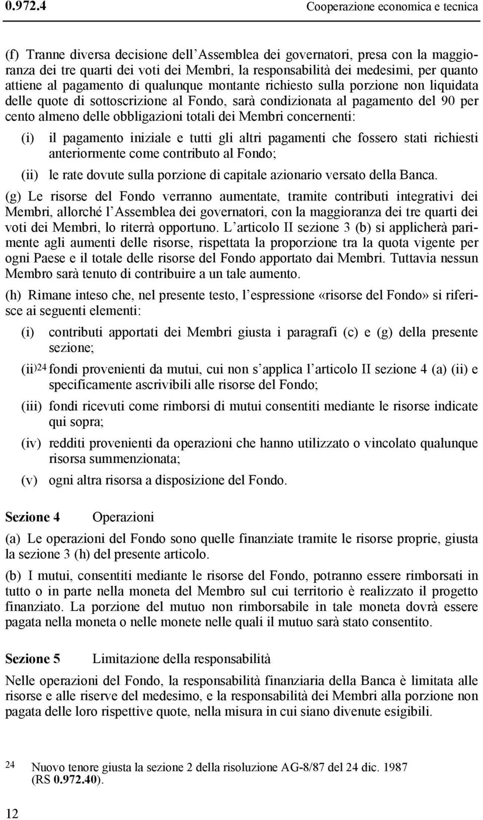 attiene al pagamento di qualunque montante richiesto sulla porzione non liquidata delle quote di sottoscrizione al Fondo, sarà condizionata al pagamento del 90 per cento almeno delle obbligazioni