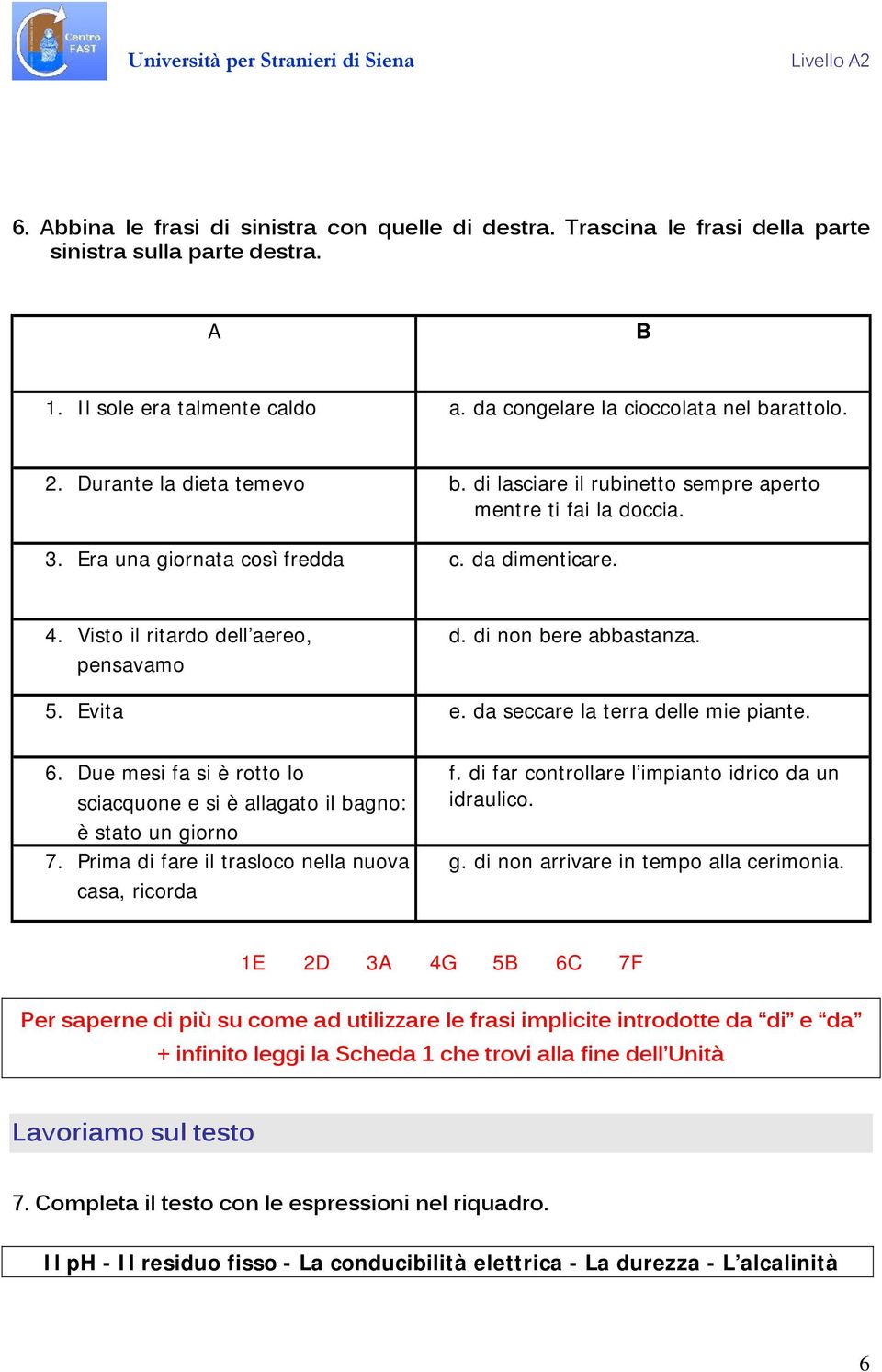 di non bere abbastanza. 5. Evita e. da seccare la terra delle mie piante. 6. Due mesi fa si è rotto lo sciacquone e si è allagato il bagno: è stato un giorno 7.