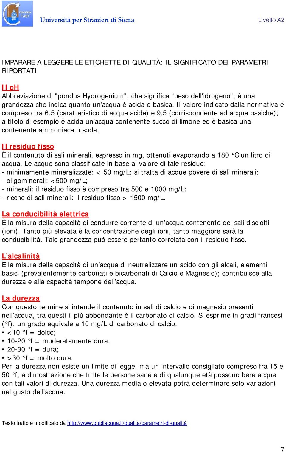 Il valore indicato dalla normativa è compreso tra 6,5 (caratteristico di acque acide) e 9,5 (corrispondente ad acque basiche); a titolo di esempio è acida un acqua contenente succo di limone ed è