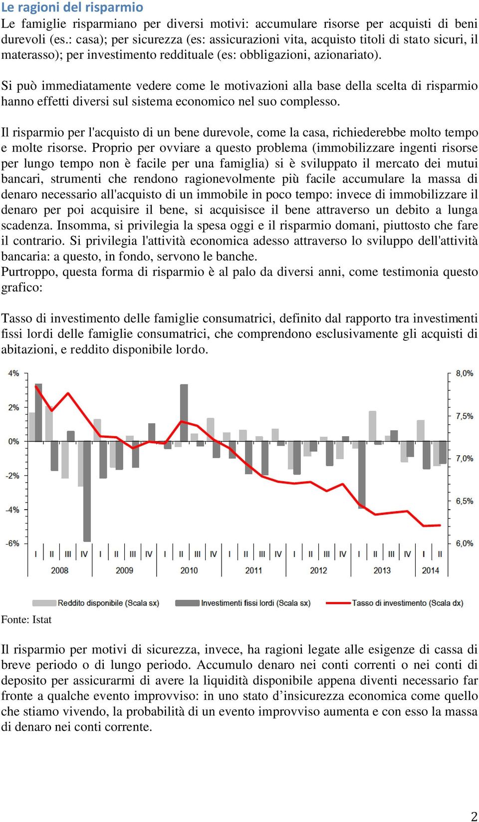 Si può immediatamente vedere come le motivazioni alla base della scelta di risparmio hanno effetti diversi sul sistema economico nel suo complesso.