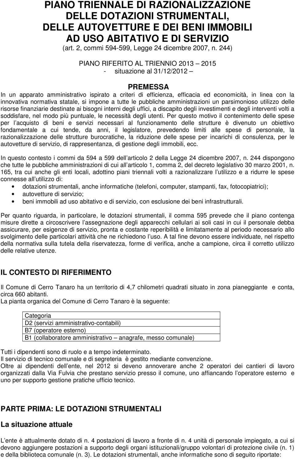 statale, si impone a tutte le pubbliche amministrazioni un parsimonioso utilizzo delle risorse finanziarie destinate ai bisogni interni degli uffici, a discapito degli investimenti e degli interventi