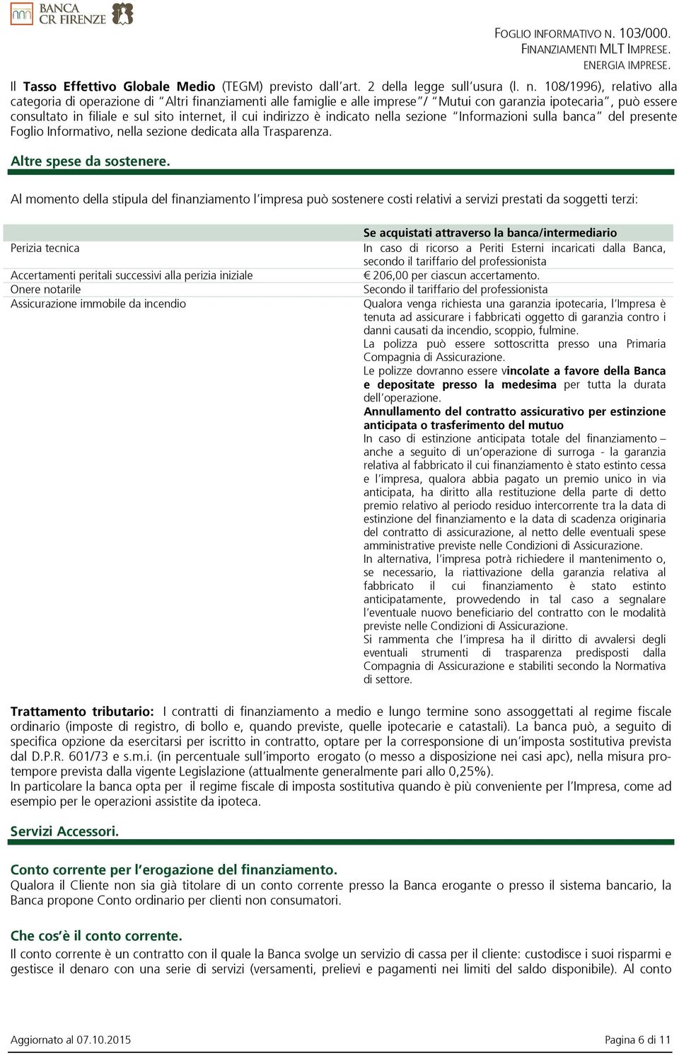 indirizzo è indicato nella sezione Informazioni sulla banca del presente Foglio Informativo, nella sezione dedicata alla Trasparenza. Altre spese da sostenere.