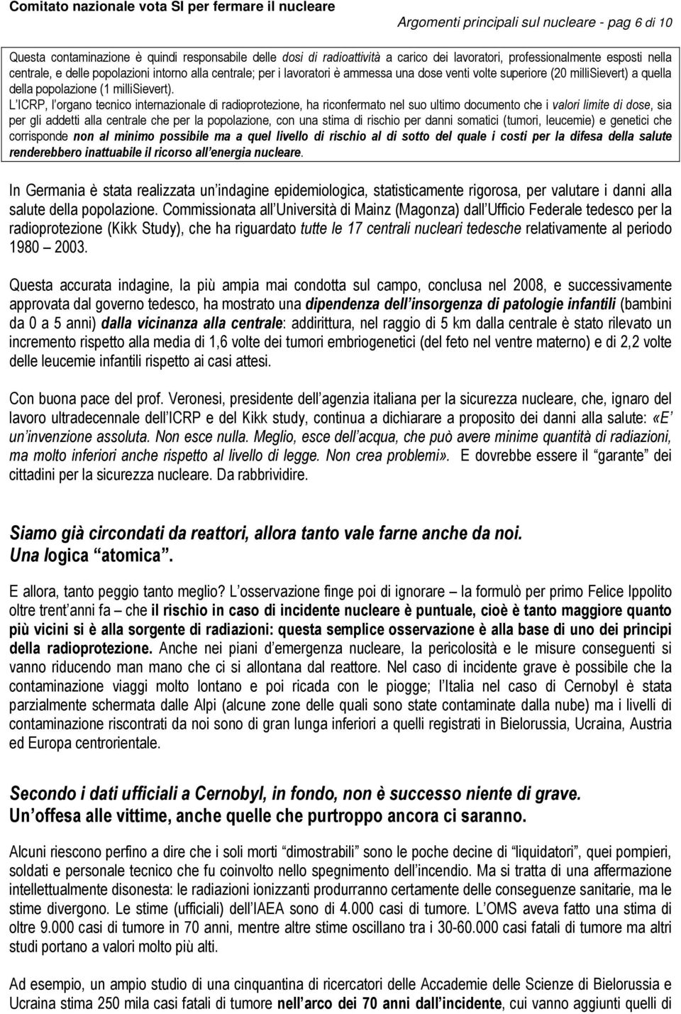 L ICRP, l organo tecnico internazionale di radioprotezione, ha riconfermato nel suo ultimo documento che i valori limite di dose, sia per gli addetti alla centrale che per la popolazione, con una