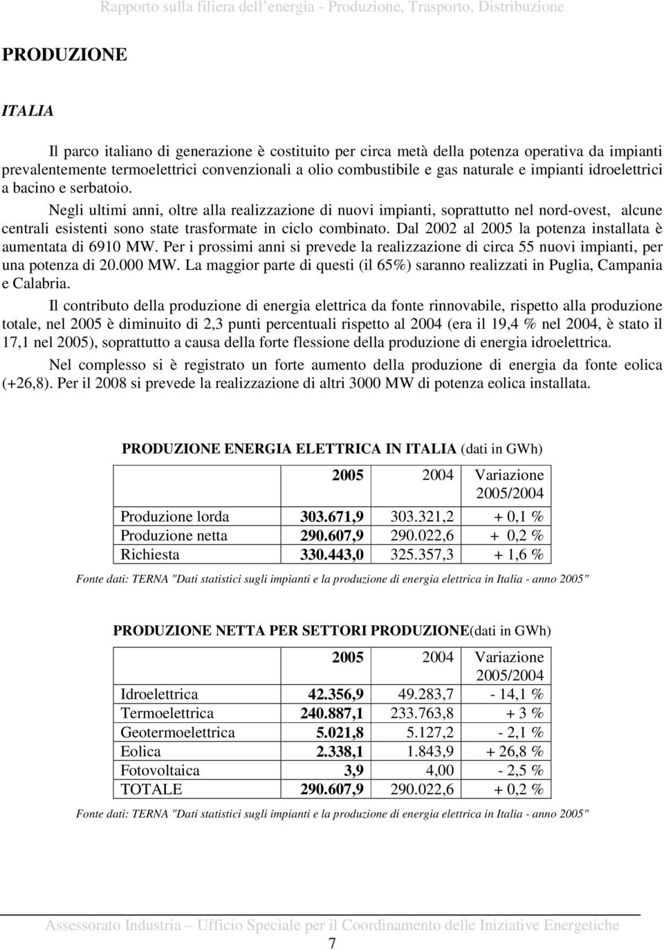 Negli ultimi anni, oltre alla realizzazione di nuovi impianti, soprattutto nel nord-ovest, alcune centrali esistenti sono state trasformate in ciclo combinato.