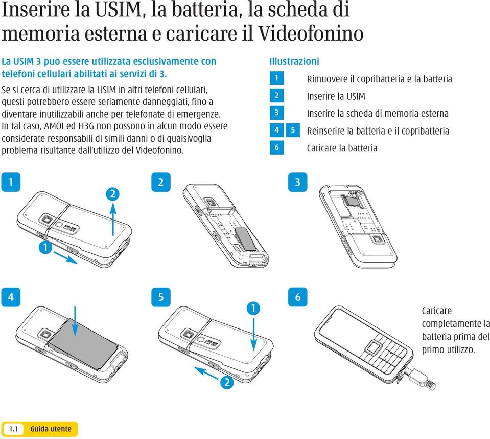 In tal caso, AMOI ed H3G non possono in alcun modo essere considerate responsabili di simili danni o di qualsivoglia problema risultante dall utilizzo del Videofonino.