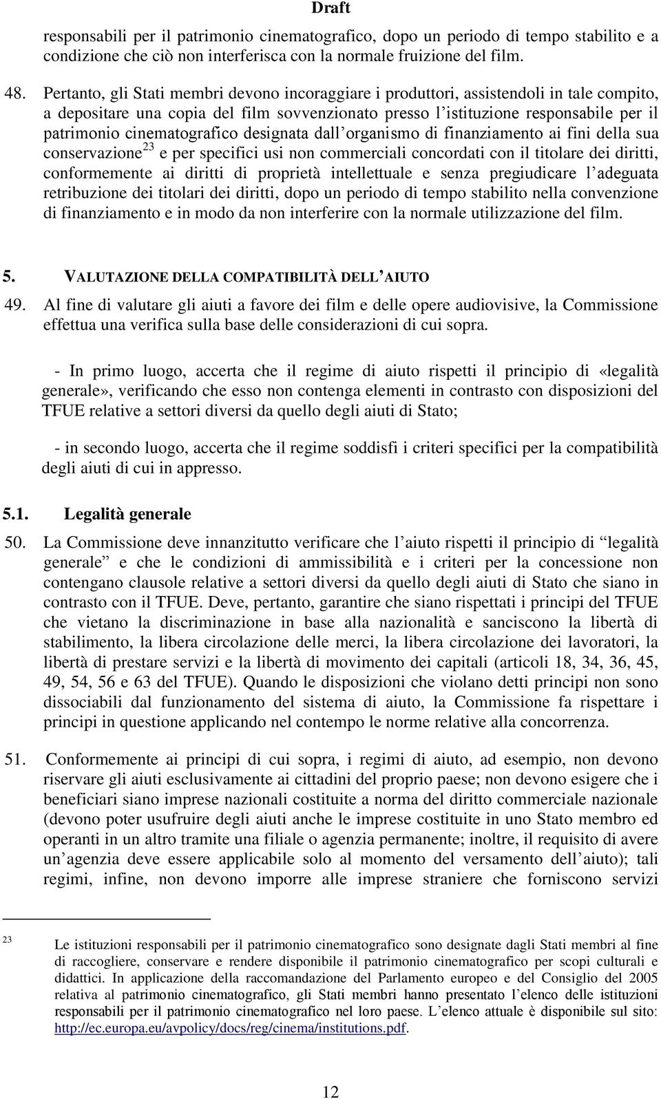 cinematografico designata dall organismo di finanziamento ai fini della sua conservazione 23 e per specifici usi non commerciali concordati con il titolare dei diritti, conformemente ai diritti di