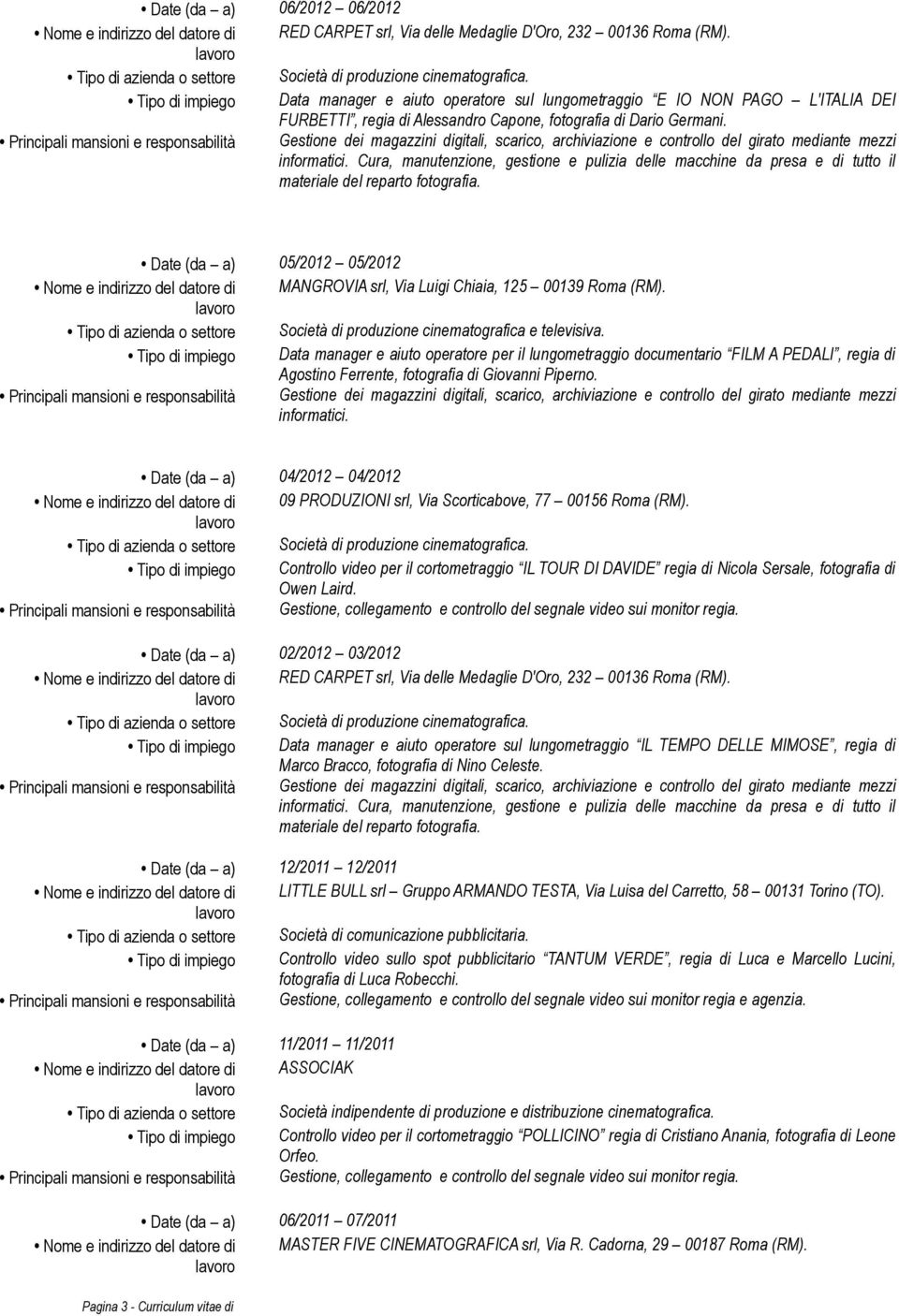 Date (da a) 05/2012 05/2012 Nome e indirizzo del datore di MANGROVIA srl, Via Luigi Chiaia, 125 00139 Roma (RM). Tipo di azienda o settore Società di produzione cinematografica e televisiva.