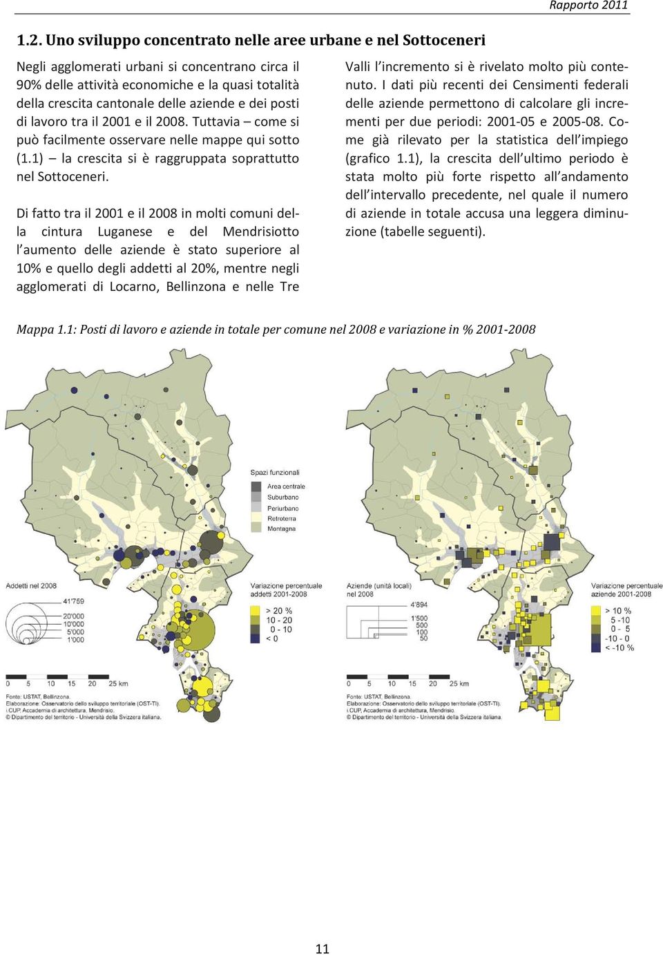 Di fatto tra il 2001 e il 2008 in molti comuni della cintura Luganese e del Mendrisiotto l aumento delle aziende è stato superiore al 10% e quello degli addetti al 20%, mentre negli agglomerati di