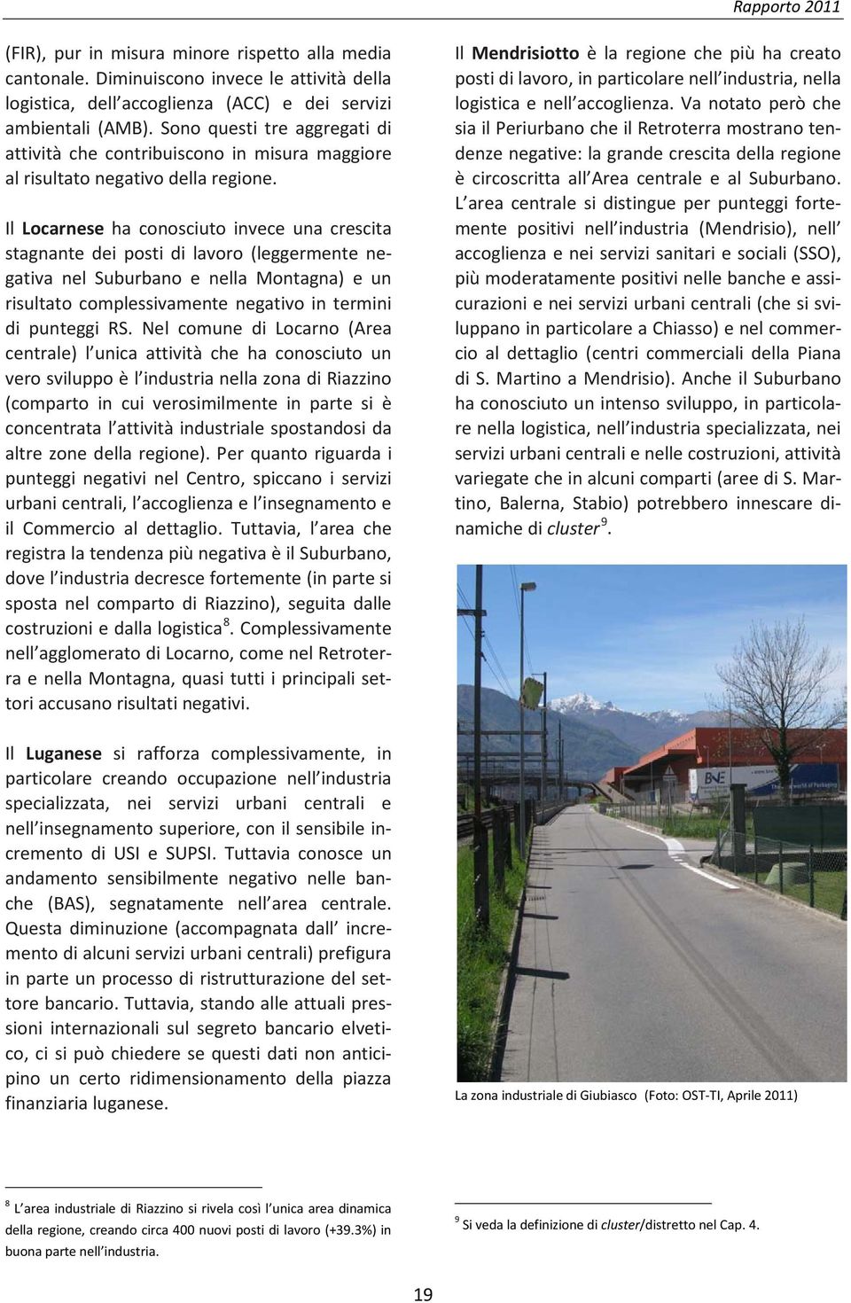 Il Locarnese ha conosciuto invece una crescita stagnante dei posti di lavoro (leggermente negativa nel Suburbano e nella Montagna) e un risultato complessivamente negativo in termini di punteggi RS.