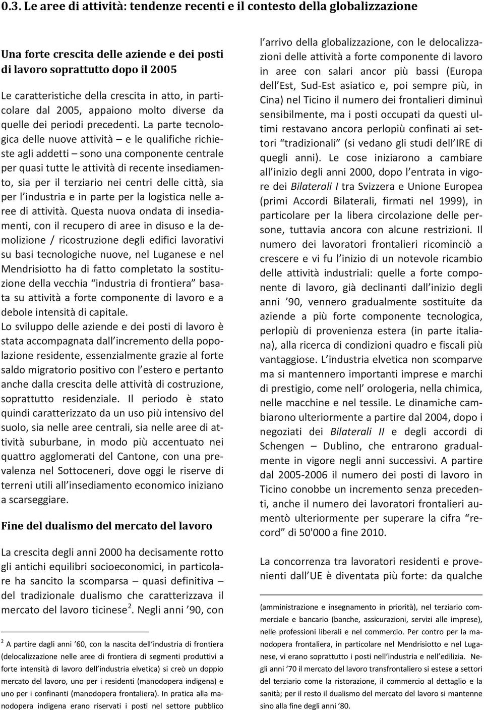 La parte tecnologica delle nuove attività e le qualifiche richieste agli addetti sono una componente centrale per quasi tutte le attività di recente insediamento, sia per il terziario nei centri