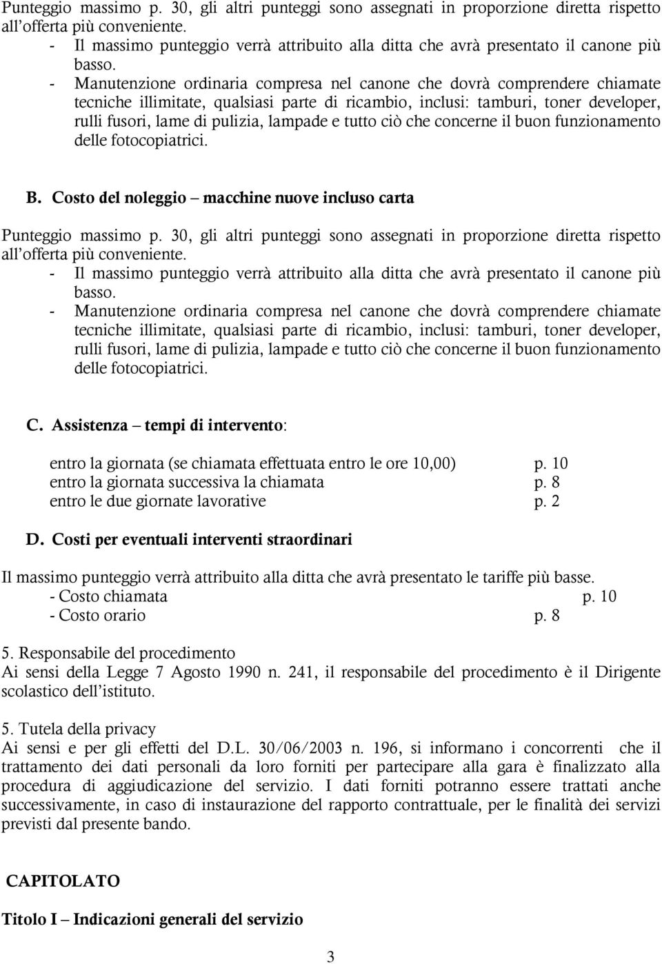 - Manutenzione ordinaria compresa nel canone che dovrà comprendere chiamate tecniche illimitate, qualsiasi parte di ricambio, inclusi: tamburi, toner developer, rulli fusori, lame di pulizia, lampade